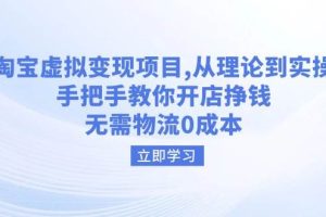 (14296期)淘宝虚拟变现项目,从理论到实操,手把手教你开店挣钱,无需物流0成本