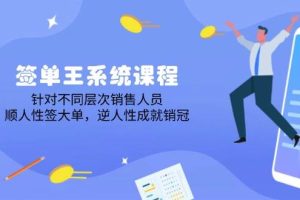 (14278期)签单王系统课程,针对不同层次销售人员,顺人性签大单,逆人性成就销冠