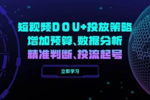 (14288期)短视频DOU+投放策略,增加预算、数据分析、精准判断,投流起号