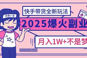 (14275期)2025年爆红副业!快手带货全新玩法,月入1万加不是梦!