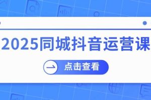 (14286期)2025同城抖音运营课:涵盖实体店盈利,团购好处,助商家获取流量