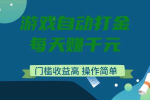 (14274期)游戏自动打金,每天赚千元,门槛收益高,操作简单