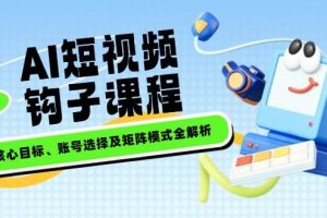 (14266期)AI短视频钩子课程,企业核心目标、账号选择及矩阵模式全解析