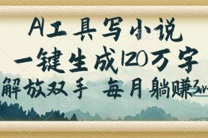 (14256期)AI工具写小说,一键生成120万字,解放双手,每月躺赚3w+