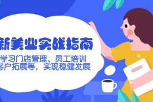 (14253期)新美业实战指南,学习门店管理、员工培训、客户拓展等,实现稳健发展
