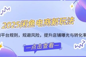 (14232期)2025闲鱼电商新玩法,熟知平台规则,规避风险,提升店铺曝光与转化率