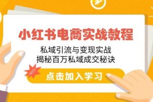 (14215期)小红书电商实战教程:私域引流与变现实战,揭秘百万私域成交秘诀