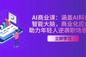(14205期)AI-商业课:涵盖AI科普,智能大脑,商业化应用,助力年轻人逆袭职场晋升