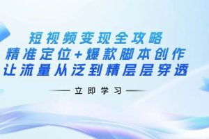 (14159期)短视频变现全攻略:精准定位+爆款脚本创作,让流量从泛到精层层穿透
