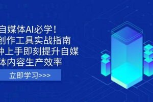 (14156期)自媒体AI必学!AI创作工具实战指南,3分钟上手即刻提升自媒体内容生产效率