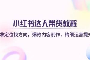 (14142期)小红书达人带货教程:精准定位找方向,爆款内容创作,精细运营提升