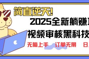 (14141期)2025 全新视频审核黑科技项目登场,新手小白无脑上手5秒闭眼出单,订单…