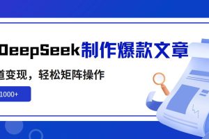 (14595期)利用DeepSeek制作爆款文章,多渠道变现,轻松矩阵操作,轻松日入1000+