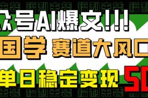 (14586期)公众号AI爆文,国学赛道大风口,小白轻松上手,单日稳定变现500+