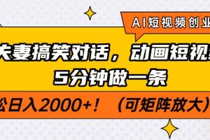 (14583期)AI短视频创业风口!夫妻搞笑对话,动画短视频5分钟做一条,轻松日入200…