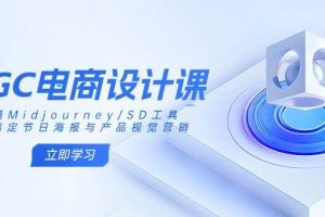 (14577期)AIGC电商设计课:精通Midjourney/SD工具,轻松搞定节日海报与产品视觉营销