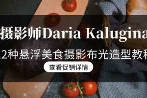 （8900期）摄影师Daria Kalugina 12种悬浮美食摄影布光造型教程-21节课-中文字幕