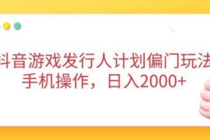 (14371期)抖音游戏发行人计划偏门玩法,手机操作,日入2000+
