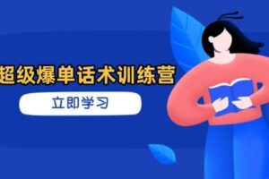 (14348期)超级爆单话术训练营,掌握高效销售技巧,轻松实现订单爆发
