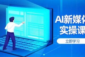 (14346期)AI新媒体实操课,快速提升账号权重,打造高曝光主页与爆款内容