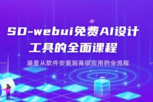 (14324期)SD-webui免费AI设计工具的全面课程,涵盖从软件安装到高级应用的全流程