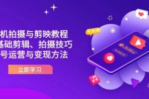 (14296期)抖音手机拍摄与剪映教程:零基础剪辑、拍摄技巧到账号运营与变现方法