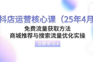 （14267期）抖店运营核心课（25年4月）免费流量获取方法，商城推荐与搜索流量优化实操