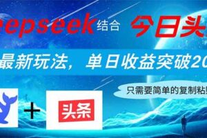 (14262期)Deepseek结合今日头条,全网最新玩法,单日收益突破2000+,小白轻松上手