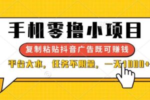 (14254期)手机零撸小项目,复制粘贴抖音广告即可赚钱,平台大水,任务不限量,一…