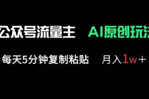 (14246期)公众号流量主多赛道原创玩法,每天5分钟复制粘贴,月入1万+