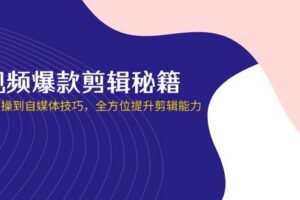 (14244期)短视频爆款剪辑秘籍,从剪映实操到自媒体技巧,全方位提升剪辑能力