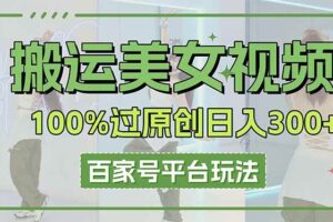 (14207期)搬运美女视频100%过原创大揭秘,百家号平台玩法,轻松日入3000+(可矩阵)