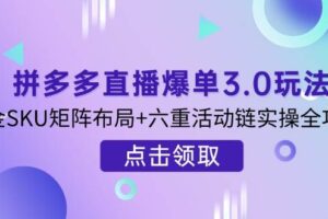 (14192期)拼多多直播爆单3.0玩法解析,黄金SKU矩阵布局+六重活动链实操全攻略