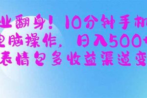 (14192期)副业翻身!10分钟手机或电脑操作,日入500+,搞笑表情包多收益渠道变现