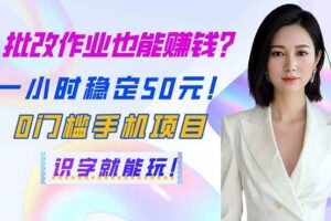 (14188期)批改作业也能赚钱?一小时稳定50元!0门槛手机项目,识字就能玩!