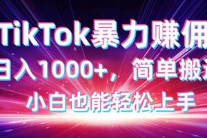 （14402期）TikTok搬运暴力赚佣，日入1000+，简单搬运，小白也能轻松上手