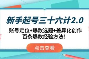 （14666期）新手起号三十六计2.0：账号定位+爆款选题+差异化创作，百条爆款经验方法！