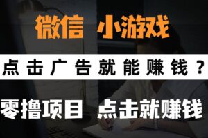 （14653期）只需要看广告就能赚钱？微信小程序小游戏，0撸手机赚钱，甚至连游戏都…