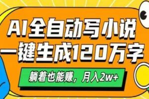 （14646期）AI自动写小说，一键生成120万字，躺着也能赚，月入2w+