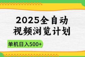 （14525期）2025全自动视频浏览计划，单机日入500+新手小白直接开干