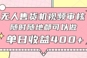 （14524期）无人售货机视频审核，十秒钟一单，有手机就行，随时随地可做单日收益400+