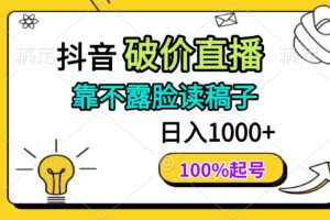 （14509期）抖音破价直播，靠不露脸读稿子， 日入多张，100%起号