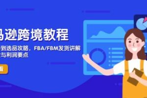 （14500期）亚马逊跨境教程，店铺注册到选品攻略，FBA/FBM发货讲解，把握风险与利润