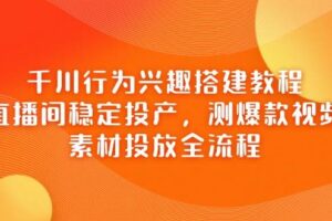 （14444期）千川行为兴趣搭建教程，直播间稳定投产，测爆款视频，素材投放全流程
