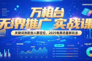 （15192期）万相台无界推广实战课，关键词测款加人群定位，2025电商流量新玩法