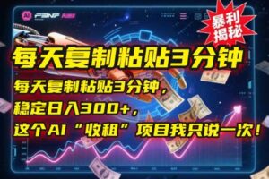 （15179期）每天复制粘贴3分钟，稳定日入300+，这个AI“收租”项目我只说一次！