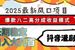 （15037期）2025最新风口项目 抖音漫剧 爆款八二高分成收益模式 长期稳定日入大几百