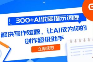 （14968期）300+AI优质提示词库，解决写作难题，让AI成为你的创作超级助手