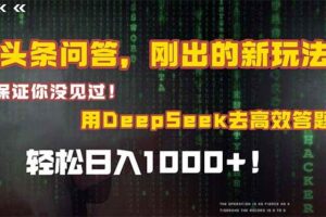 （14957期）头条问答，刚出的新玩法！保证你没见过！结合Deepseek高效答题，轻松日…