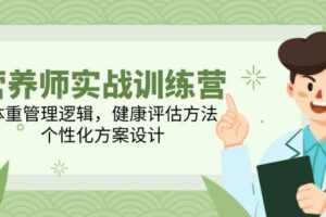 （14908期）营养师实战训练营，体重管理逻辑，健康评估方法，个性化方案设计